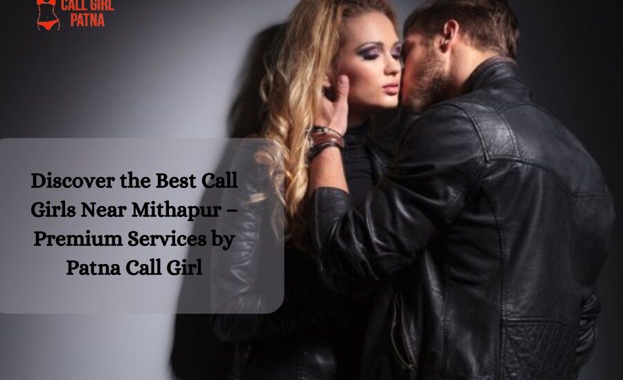 Discover the Best Call Girls Near Mithapur – Premium Services by Patna Call Girl